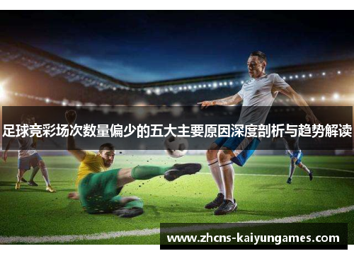 足球竞彩场次数量偏少的五大主要原因深度剖析与趋势解读