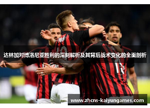 达林加对博洛尼亚胜利的深刻解析及其背后战术变化的全面剖析