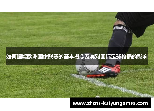 如何理解欧洲国家联赛的基本概念及其对国际足球格局的影响