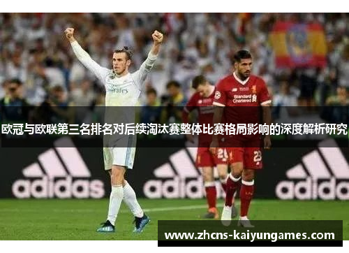 欧冠与欧联第三名排名对后续淘汰赛整体比赛格局影响的深度解析研究 欧冠与欧联第三名排名对后续淘汰赛整体比赛格局影响的深度解析研究