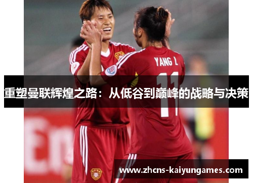 重塑曼联辉煌之路：从低谷到巅峰的战略与决策