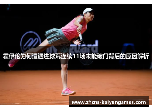 霍伊伦为何遭遇进球荒连续11场未能破门背后的原因解析