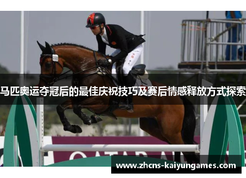 马匹奥运夺冠后的最佳庆祝技巧及赛后情感释放方式探索