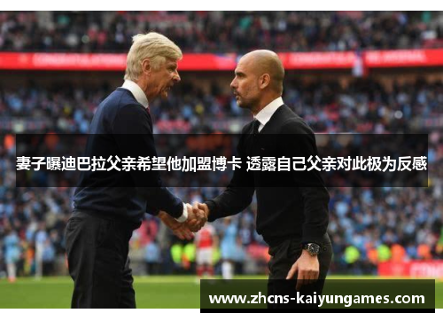 妻子曝迪巴拉父亲希望他加盟博卡 透露自己父亲对此极为反感