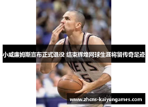 小威廉姆斯宣布正式退役 结束辉煌网球生涯将留传奇足迹